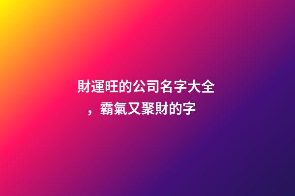 財運旺的公司名字大全，霸氣又聚財的字